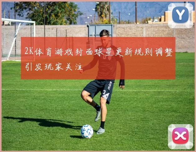 2K体育游戏封面球星更新规则调整引发玩家关注