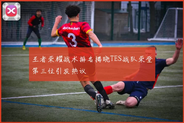 王者荣耀战术排名揭晓TES战队荣登第三位引发热议
