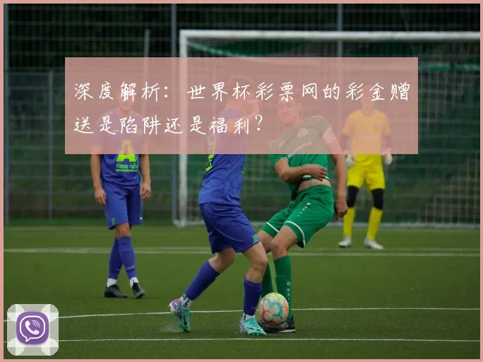 深度解析:世界杯彩票网的彩金赠送是陷阱还是福利?