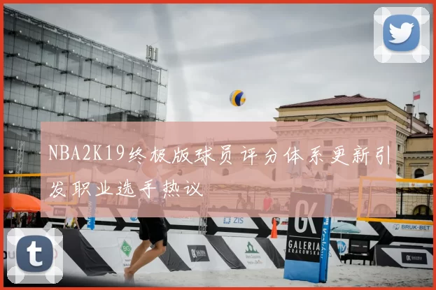 NBA2K19终极版球员评分体系更新引发职业选手热议