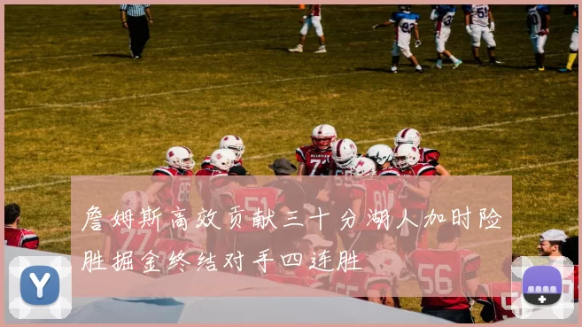 詹姆斯高效贡献三十分湖人加时险胜掘金终结对手四连胜