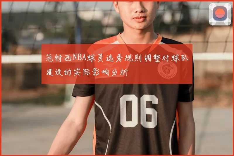 范特西NBA球员选秀规则调整对球队建设的实际影响分析