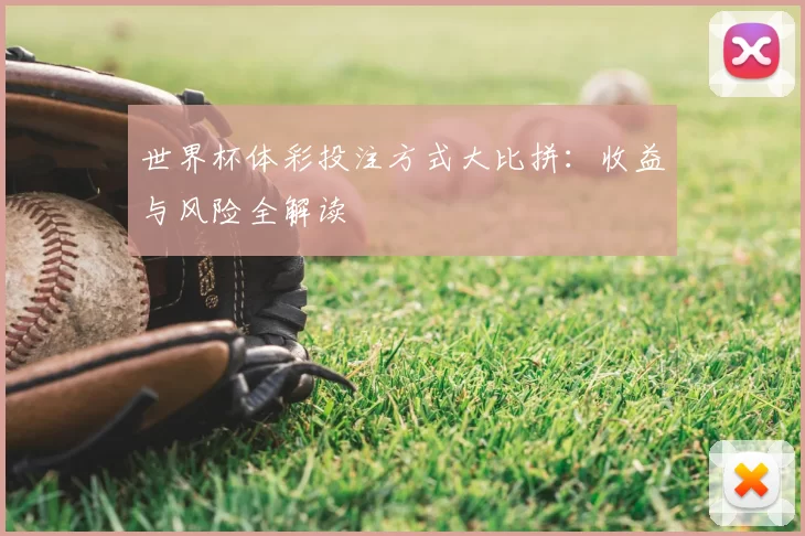 世界杯体彩投注方式大比拼：收益与风险全解读