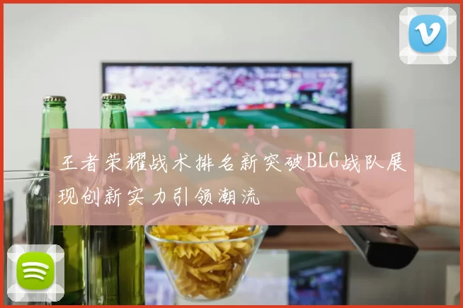 王者荣耀战术排名新突破BLG战队展现创新实力引领潮流