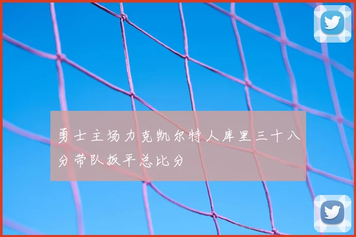 勇士主场力克凯尔特人库里三十八分带队扳平总比分