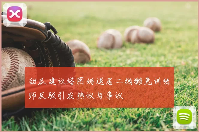 甜瓜建议塔图姆退居二线獭兔训练师反驳引发热议与争议