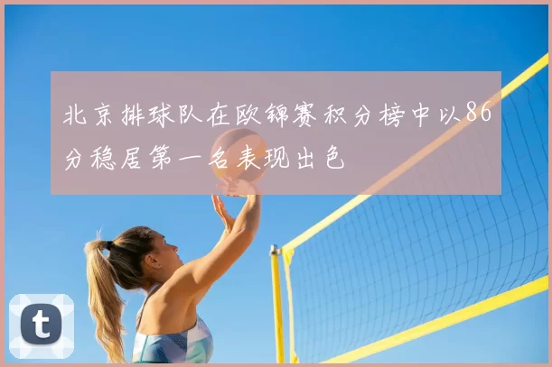 北京排球队在欧锦赛积分榜中以86分稳居第一名表现出色