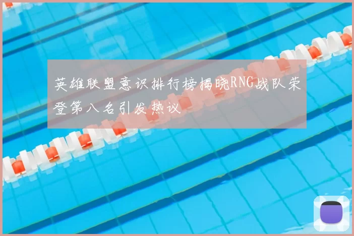 英雄联盟意识排行榜揭晓RNG战队荣登第八名引发热议