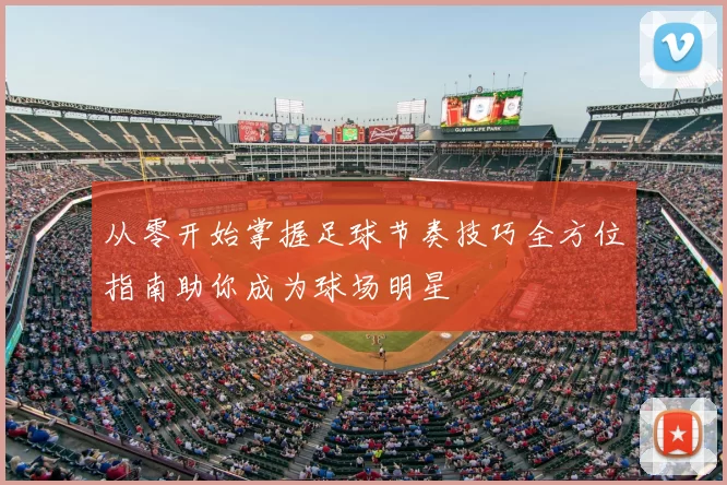 从零开始掌握足球节奏技巧全方位指南助你成为球场明星