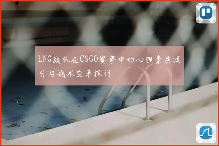 LNG战队在CSGO赛事中的心理素质提升与战术变革探讨