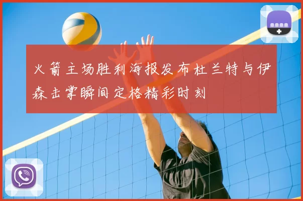 火箭主场胜利海报发布杜兰特与伊森击掌瞬间定格精彩时刻
