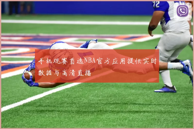 手机观赛首选NBA官方应用提供实时数据与高清直播