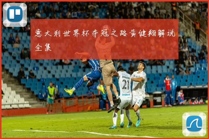 意大利世界杯夺冠之路黄健翔解说全集