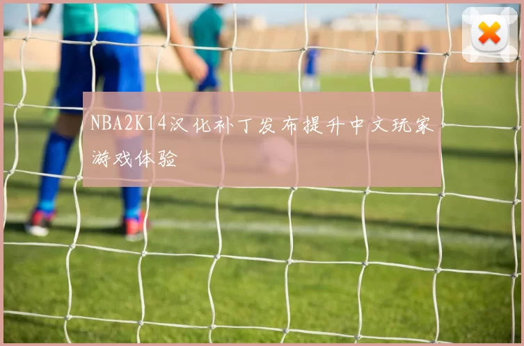 NBA2K14汉化补丁发布提升中文玩家游戏体验