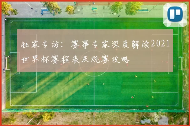 独家专访:赛事专家深度解读2021世界杯赛程表及观赛攻略