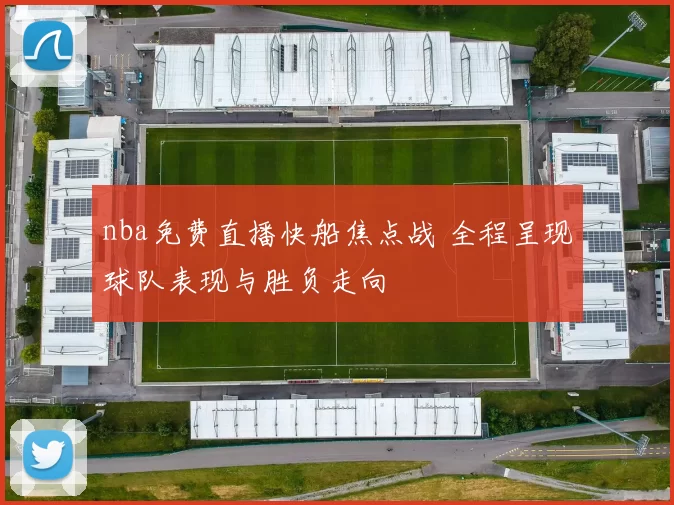 nba免费直播快船焦点战 全程呈现球队表现与胜负走向