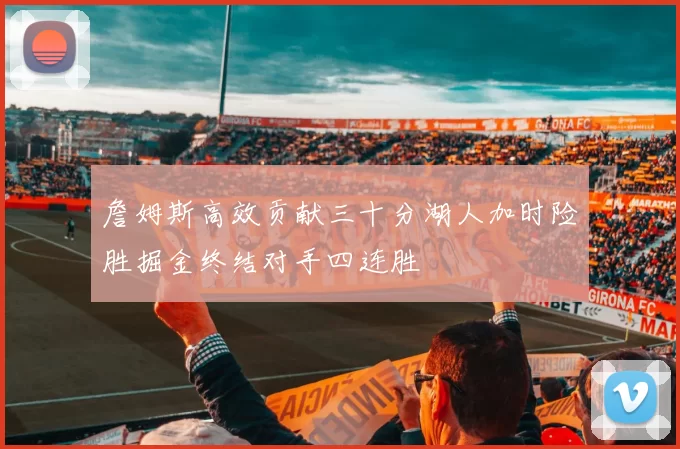 詹姆斯高效贡献三十分湖人加时险胜掘金终结对手四连胜