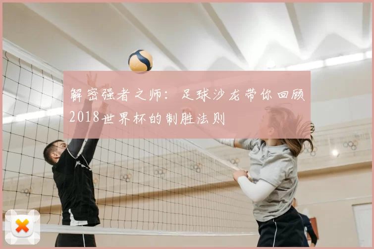 解密强者之师:足球沙龙带你回顾2018世界杯的制胜法则