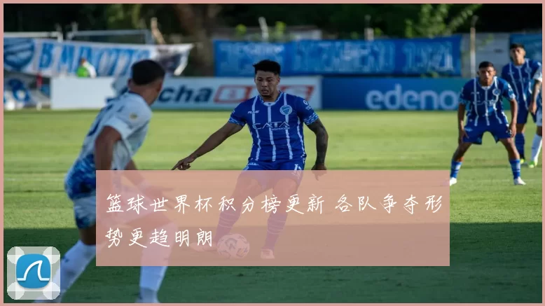 篮球世界杯积分榜更新 各队争夺形势更趋明朗
