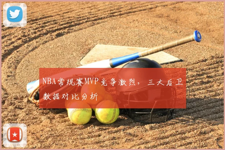 NBA常规赛MVP竞争激烈，三大后卫数据对比分析