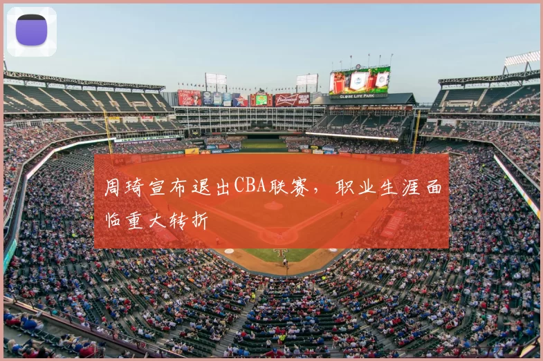 周琦宣布退出CBA联赛，职业生涯面临重大转折