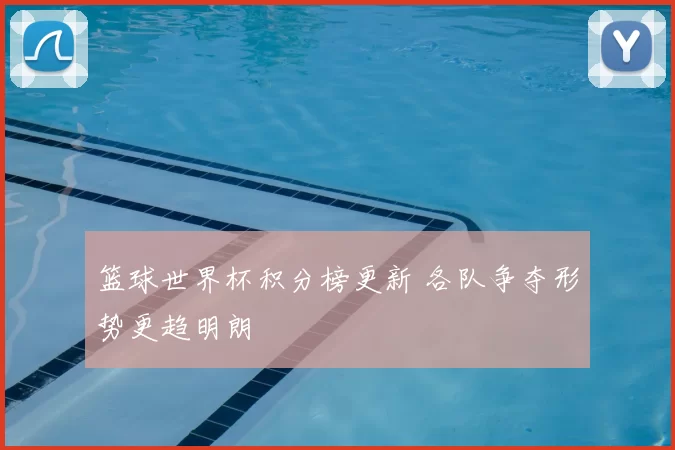 篮球世界杯积分榜更新 各队争夺形势更趋明朗