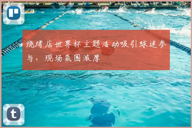 烧烤店世界杯主题活动吸引球迷参与,现场氛围浓厚