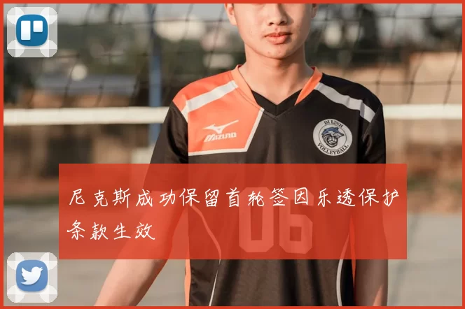 尼克斯成功保留首轮签因乐透保护条款生效
