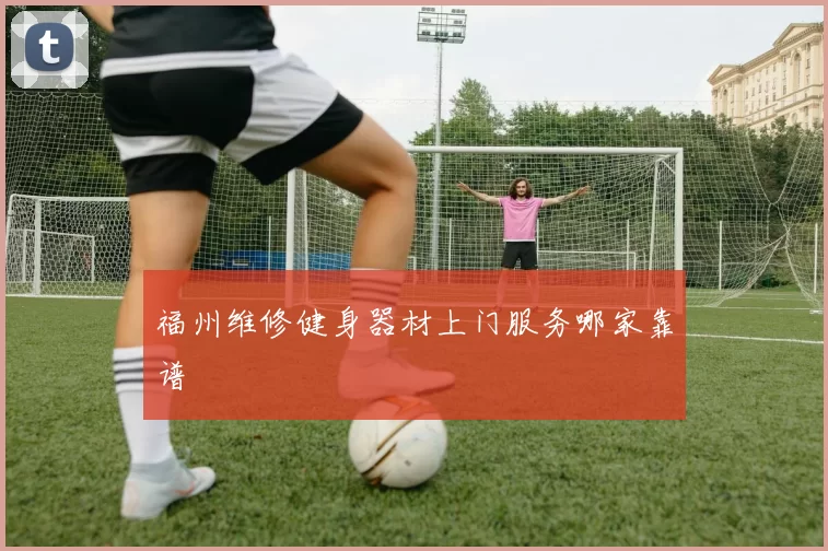 福州维修健身器材上门服务哪家靠谱