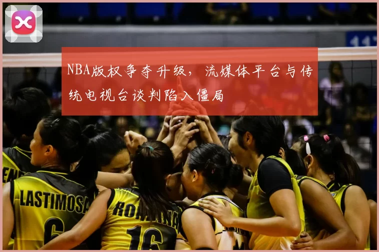 NBA版权争夺升级，流媒体平台与传统电视台谈判陷入僵局