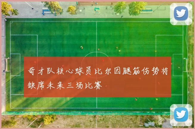 奇才队核心球员比尔因腿筋伤势将缺席未来三场比赛