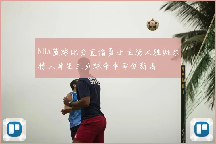 NBA篮球比分直播勇士主场大胜凯尔特人库里三分球命中率创新高