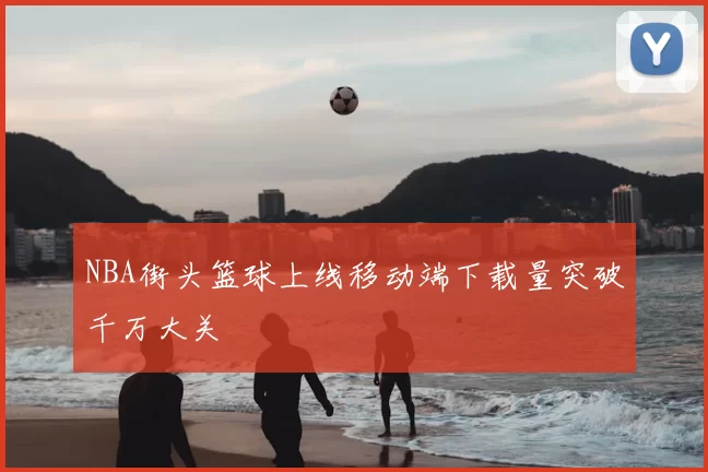 NBA街头篮球上线移动端下载量突破千万大关