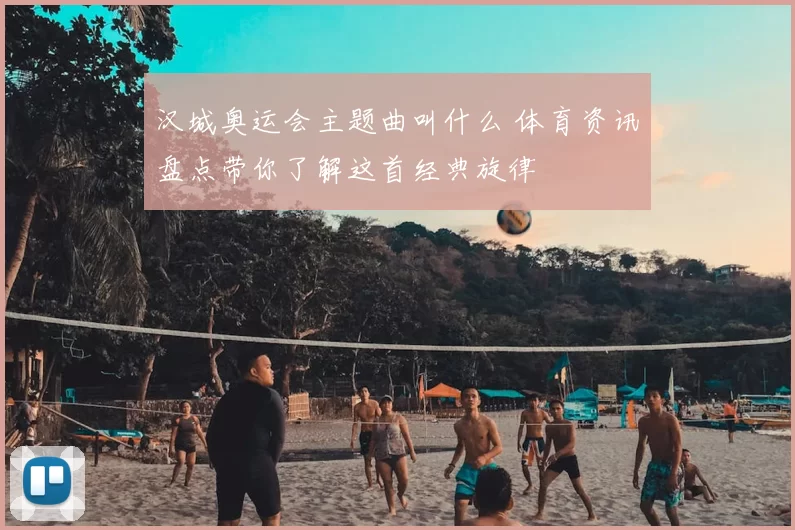 汉城奥运会主题曲叫什么 体育资讯盘点带你了解这首经典旋律