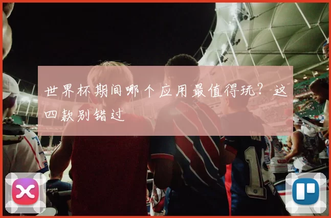 世界杯期间哪个应用最值得玩?这四款别错过