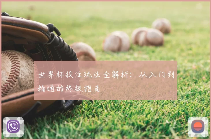世界杯投注玩法全解析:从入门到精通的终极指南