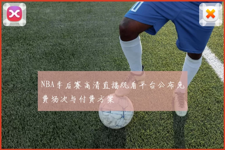 NBA季后赛高清直播观看平台公布免费场次与付费方案