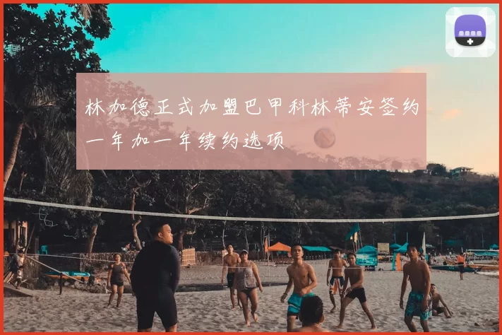 林加德正式加盟巴甲科林蒂安签约一年加一年续约选项