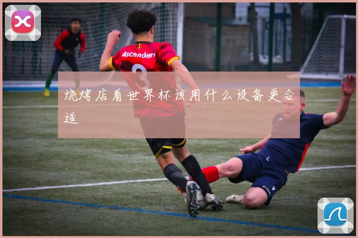 烧烤店看世界杯该用什么设备更合适