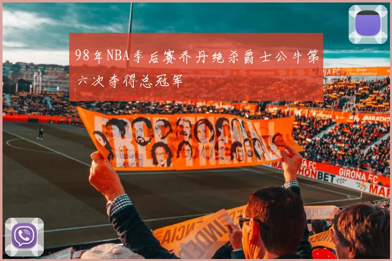 98年NBA季后赛乔丹绝杀爵士公牛第六次夺得总冠军