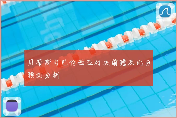 贝蒂斯与巴伦西亚对决前瞻及比分预测分析
