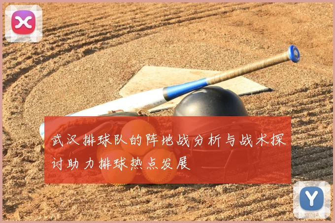 武汉排球队的阵地战分析与战术探讨助力排球热点发展