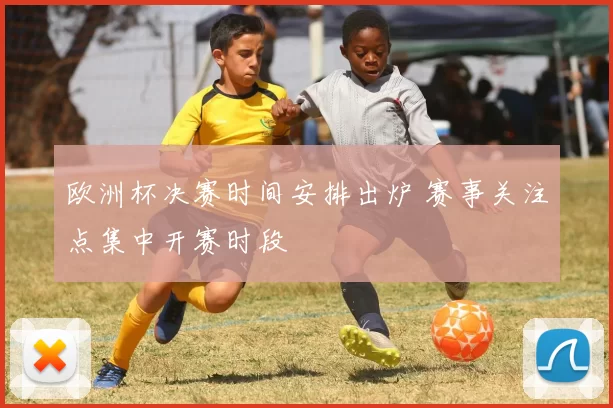 欧洲杯决赛时间安排出炉 赛事关注点集中开赛时段