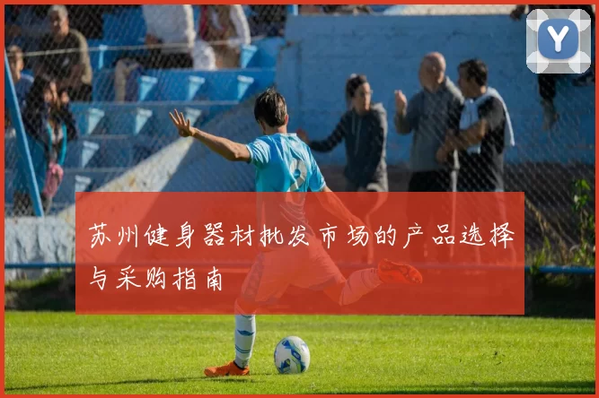 苏州健身器材批发市场的产品选择与采购指南