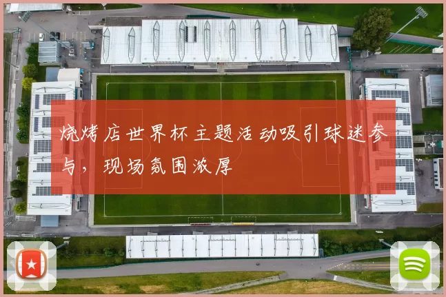 烧烤店世界杯主题活动吸引球迷参与，现场氛围浓厚