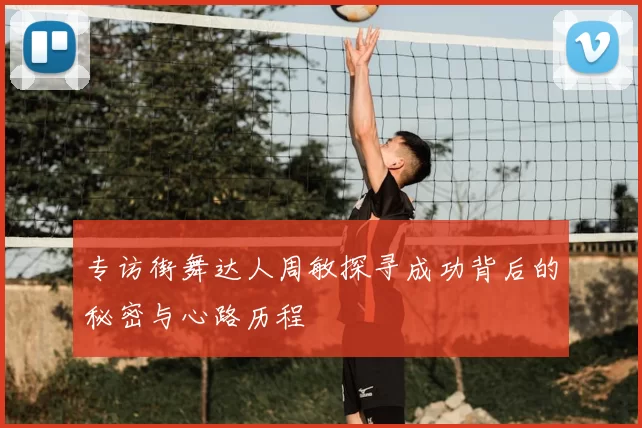 专访街舞达人周敏探寻成功背后的秘密与心路历程