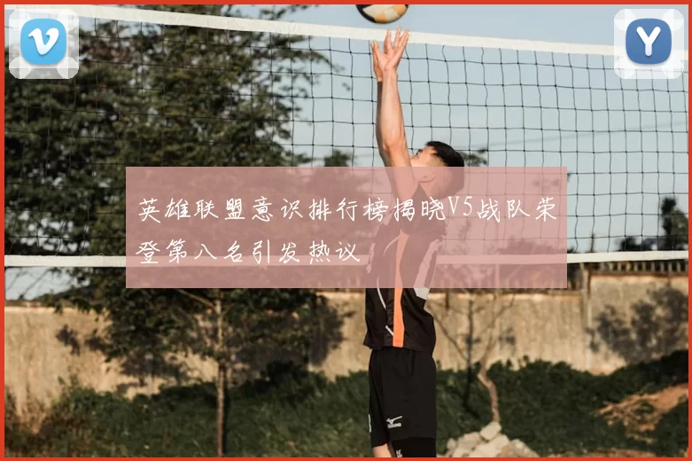 英雄联盟意识排行榜揭晓V5战队荣登第八名引发热议