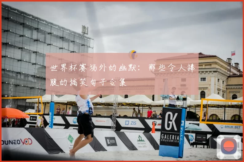 世界杯赛场外的幽默：那些令人捧腹的搞笑句子合集
