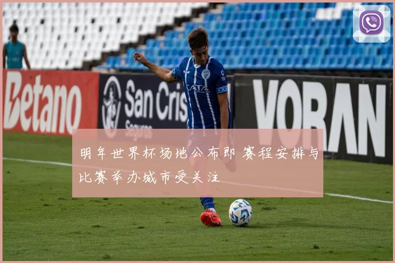 明年世界杯场地公布即 赛程安排与比赛举办城市受关注
