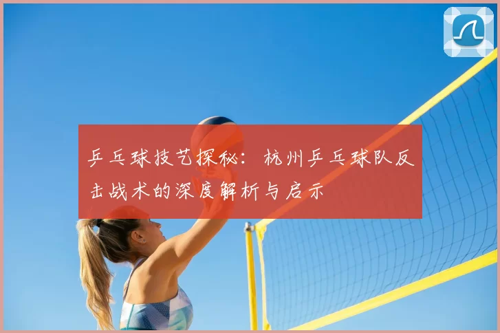乒乓球技艺探秘：杭州乒乓球队反击战术的深度解析与启示